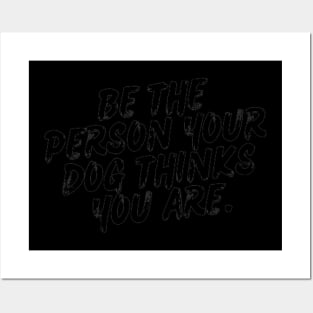 Be the person your dog thinks you are. Posters and Art